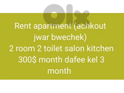 Rent apartment (achkout 
jwar bwechek) 
2 room 2 toilet salon kitchen 300$ month dafee kel 3 month